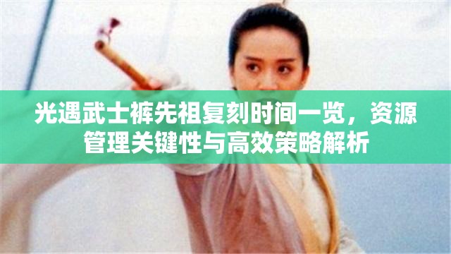 光遇武士裤先祖复刻时间一览，资源管理关键性与高效策略解析