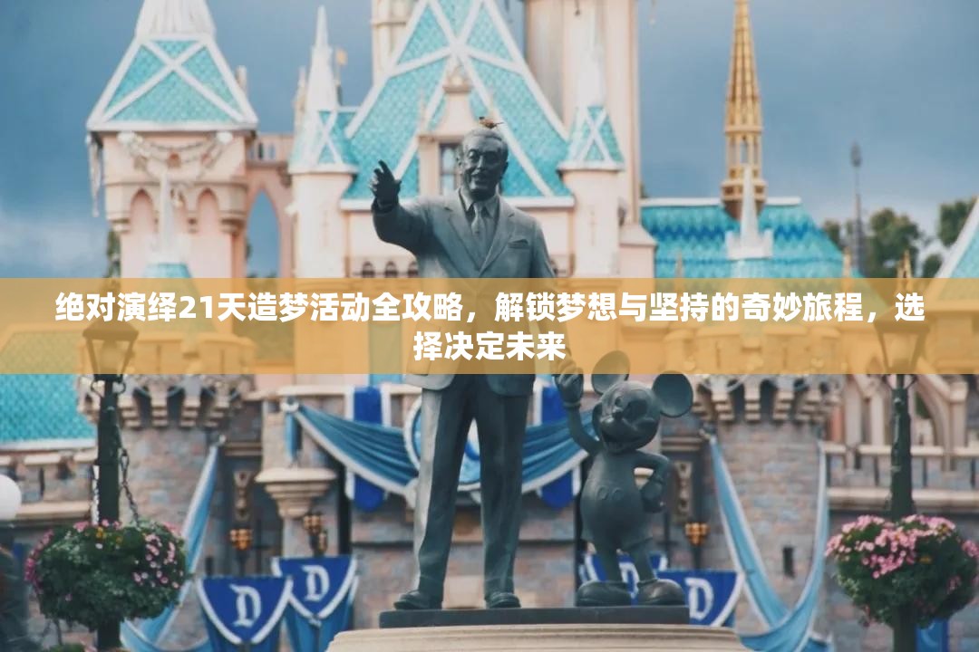 绝对演绎21天造梦活动全攻略，解锁梦想与坚持的奇妙旅程，选择决定未来