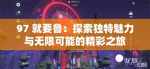 97 就要鲁：探索独特魅力与无限可能的精彩之旅