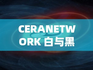 CERANETWORK 白与黑：探索独特色彩背后的奥秘世界