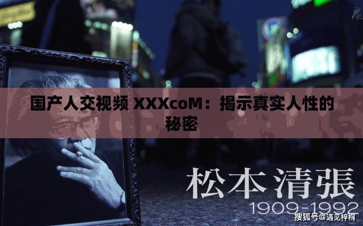 国产人交视频 XXXcoM：揭示真实人性的秘密