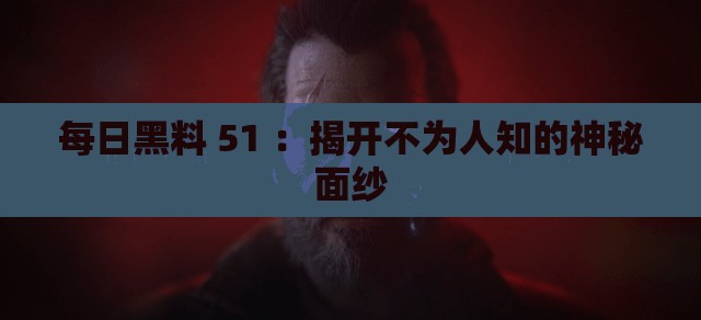 每日黑料 51 ：揭开不为人知的神秘面纱