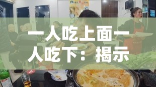 一人吃上面一人吃下：揭示独特饮食现象背后的故事