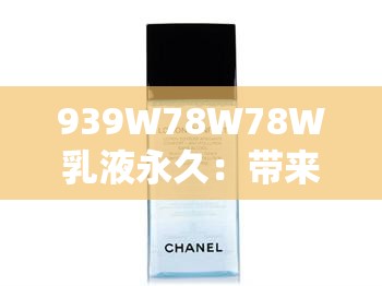 939W78W78W乳液永久：带来细腻肌肤的呵护之选