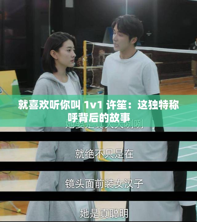 就喜欢听你叫 1v1 许笙：这独特称呼背后的故事