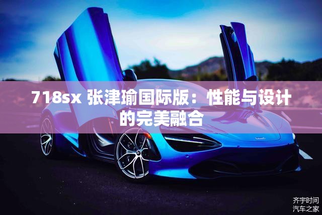 718sx 张津瑜国际版：性能与设计的完美融合