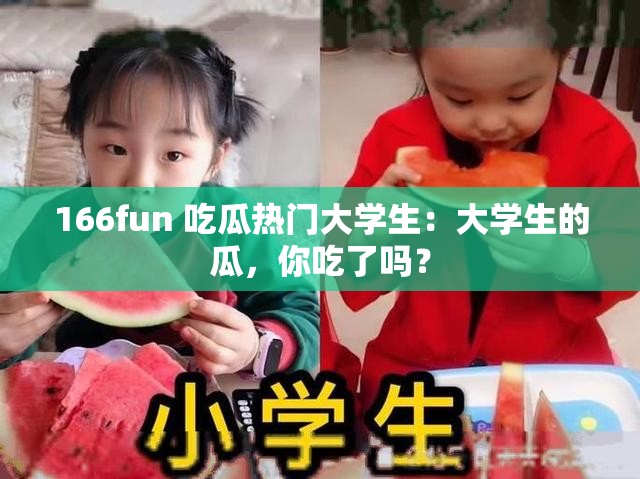 166fun 吃瓜热门大学生：大学生的瓜，你吃了吗？