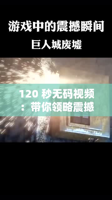 120 秒无码视频：带你领略震撼人心的精彩瞬间