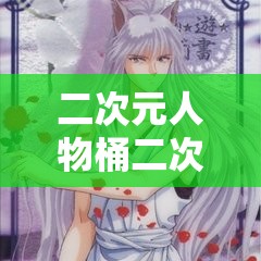 二次元人物桶二次元人物妖精动漫：精彩奇幻世界的缤纷展现