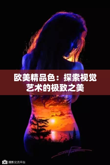 欧美精品色：探索视觉艺术的极致之美