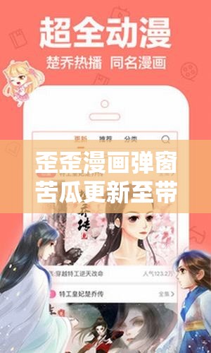 歪歪漫画弹窗苦瓜更新至带来最新精彩内容