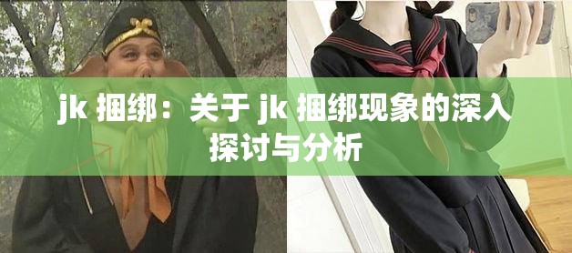 jk 捆绑：关于 jk 捆绑现象的深入探讨与分析