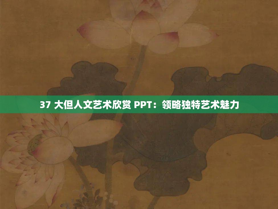 37 大但人文艺术欣赏 PPT：领略独特艺术魅力