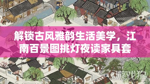 解锁古风雅韵生活美学，江南百景图挑灯夜读家具套装全攻略