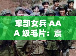 军部女兵 AAA 级毛片：震撼视觉的军事题材精彩影像