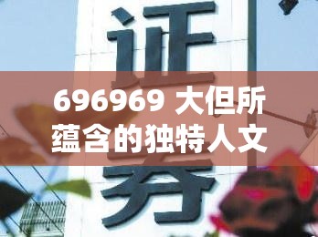 696969 大但所蕴含的独特人文艺术价值探究