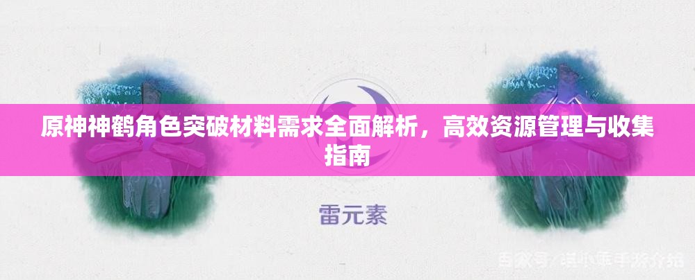 原神神鹤角色突破材料需求全面解析，高效资源管理与收集指南