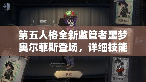 第五人格全新监管者噩梦奥尔菲斯登场，详细技能解析与深度剖析