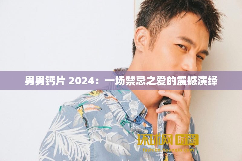 男男钙片 2024：一场禁忌之爱的震撼演绎