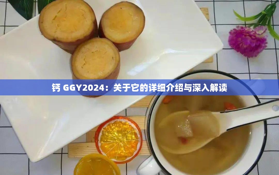 钙 GGY2024：关于它的详细介绍与深入解读