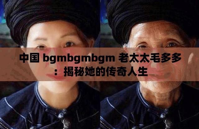 中国 bgmbgmbgm 老太太毛多多：揭秘她的传奇人生