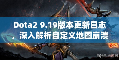 Dota2 9.19版本更新日志，深入解析自定义地图崩溃Bug的修复详情