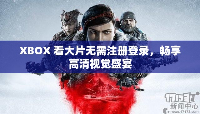 XBOX 看大片无需注册登录，畅享高清视觉盛宴