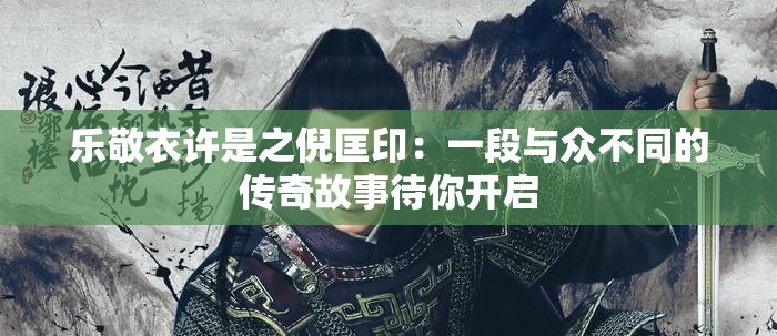 乐敬衣许是之倪匡印：一段与众不同的传奇故事待你开启