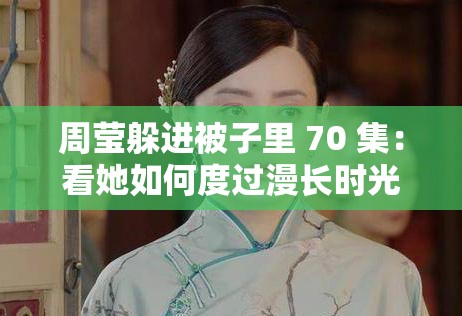 周莹躲进被子里 70 集：看她如何度过漫长时光