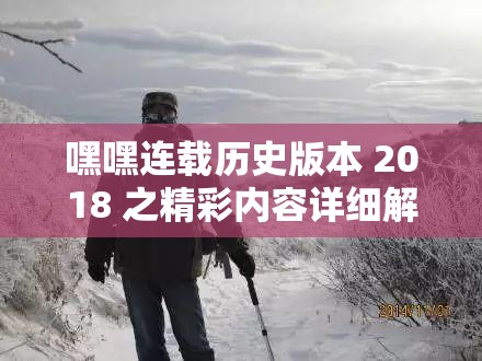 嘿嘿连载历史版本 2018 之精彩内容详细解读与回顾