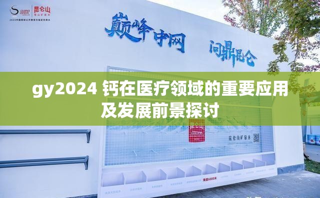 gy2024 钙在医疗领域的重要应用及发展前景探讨