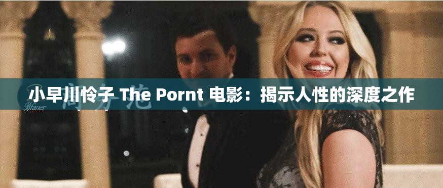 小早川怜子 The Pornt 电影：揭示人性的深度之作