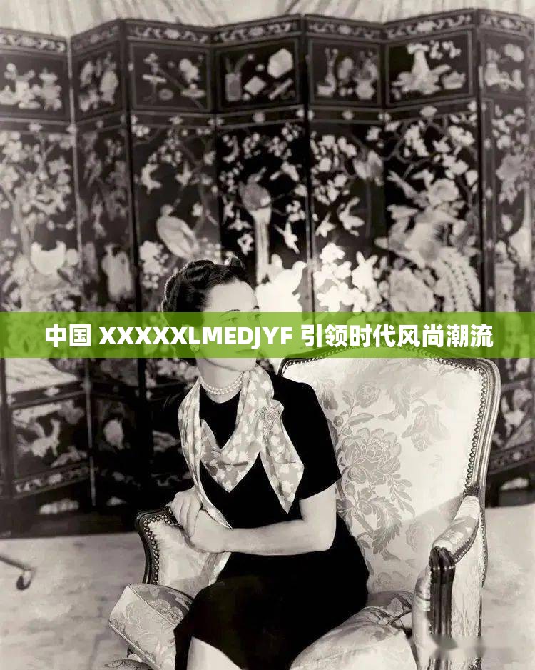 中国 XXXXXLMEDJYF 引领时代风尚潮流