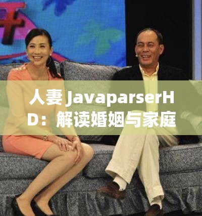 人妻 JavaparserHD：解读婚姻与家庭的秘密