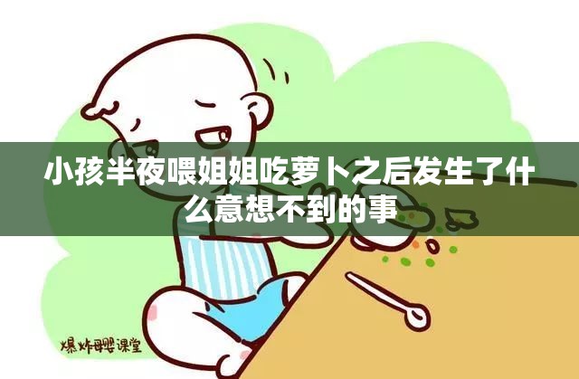 小孩半夜喂姐姐吃萝卜之后发生了什么意想不到的事