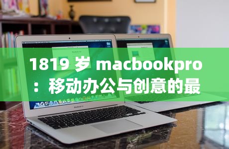 1819 岁 macbookpro：移动办公与创意的最佳伙伴