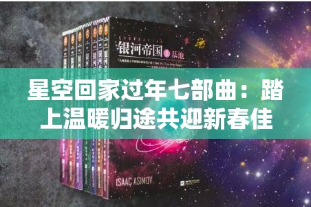 星空回家过年七部曲：踏上温暖归途共迎新春佳节