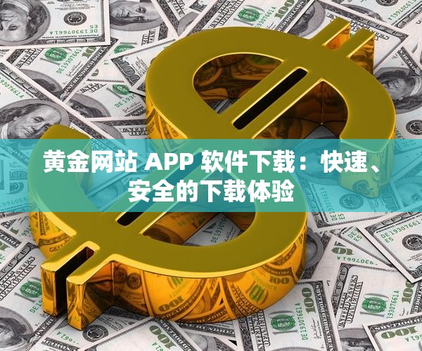 黄金网站 APP 软件下载：快速、安全的下载体验