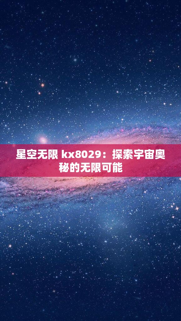 星空无限 kx8029：探索宇宙奥秘的无限可能