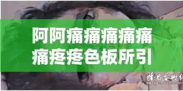 阿阿痛痛痛痛痛痛疼疼色板所引发的深刻思考与感悟