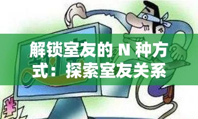 解锁室友的 N 种方式：探索室友关系的奇妙密码