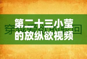 第二十三小莹的放纵欲视频：深度剖析其背后的故事与意义