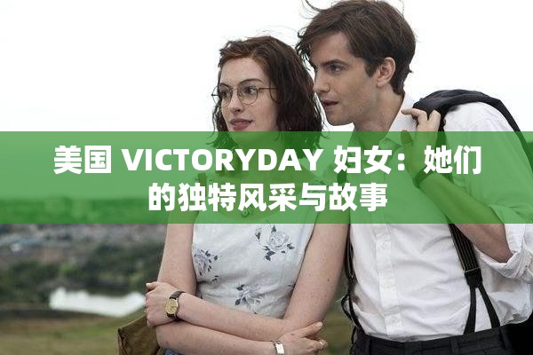 美国 VICTORYDAY 妇女：她们的独特风采与故事