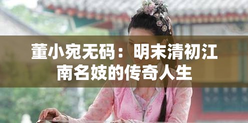 董小宛无码：明末清初江南名妓的传奇人生