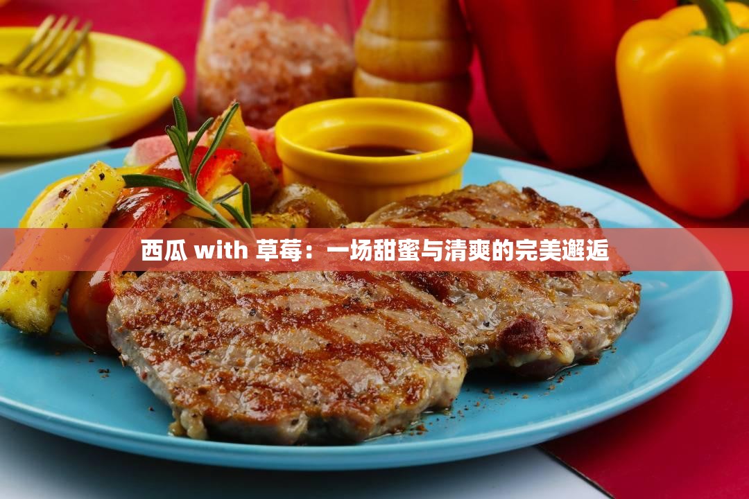 西瓜 with 草莓：一场甜蜜与清爽的完美邂逅