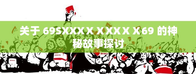 关于 69SXXXⅩⅩXXⅩⅩ69 的神秘故事探讨