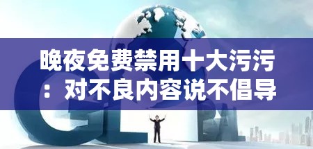 晚夜免费禁用十大污污：对不良内容说不倡导文明网络环境