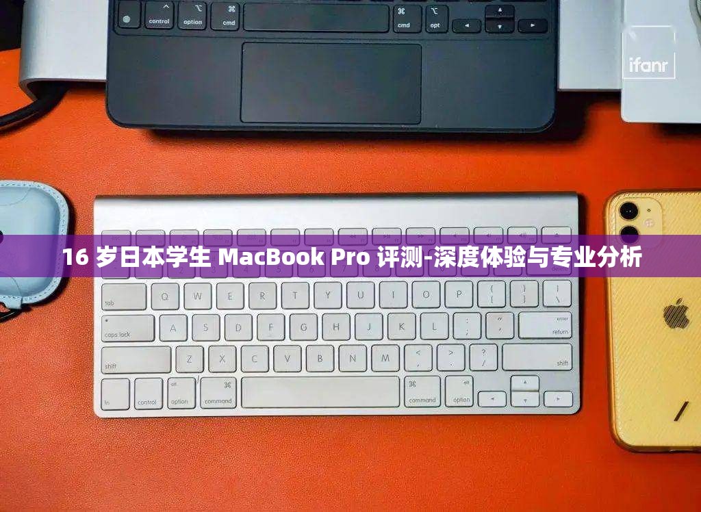 16 岁日本学生 MacBook Pro 评测-深度体验与专业分析