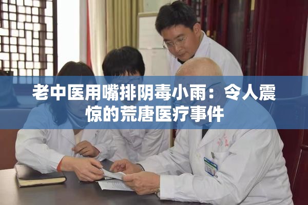 老中医用嘴排阴毒小雨：令人震惊的荒唐医疗事件