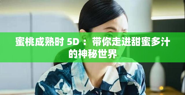 蜜桃成熟时 5D ：带你走进甜蜜多汁的神秘世界